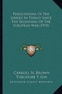 Persecutions of the Greeks in Turkey Since the Beginning of the European War (1918) di Carroll N. Brown, Theodore P. Ion edito da Kessinger Publishing