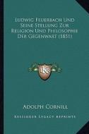 Ludwig Feuerbach Und Seine Stellung Zur Religion Und Philosophie Der Gegenwart (1851) di Adolph Cornill edito da Kessinger Publishing