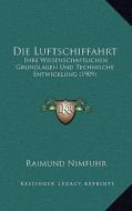 Die Luftschiffahrt: Ihre Wissenschaftlichen Grundlagen Und Technische Entwicklung (1909) di Raimund Nimfuhr edito da Kessinger Publishing