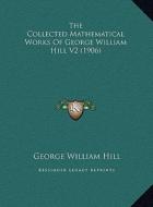 The Collected Mathematical Works of George William Hill V2 (the Collected Mathematical Works of George William Hill V2 (1906) 1906) di George William Hill edito da Kessinger Publishing