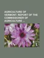Agriculture of Vermont. Report of the Commissioner of Agriculture di Books Group edito da Rarebooksclub.com