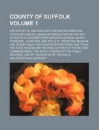 County of Suffolk Volume 1; Its History as Disclosed by Existing Records and Other Documents, Being Materials for the History of Suffolk, Gleaned from di Walter Arthur Copinger edito da Rarebooksclub.com