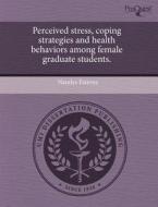 Perceived Stress, Coping Strategies And Health Behaviors Among Female Graduate Students. di Naralys Estevez edito da Proquest, Umi Dissertation Publishing