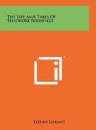 The Life and Times of Theodore Roosevelt di Stefan Lorant edito da Literary Licensing, LLC