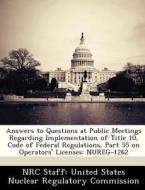 Answers To Questions At Public Meetings Regarding Implementation Of Title 10, Code Of Federal Regulations, Part 55 On Operators\' Licenses edito da Bibliogov