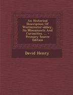 Historical Description of Westminster-Abbey, Its Monuments and Curiosities. ... di David Henry edito da Nabu Press