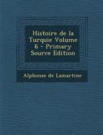 Histoire de La Turquie Volume 6 (Primary Source) di Alphonse De Lamartine edito da Nabu Press