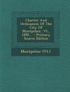 Charter and Ordinances of the City of Montpelier, VT., 1895... di Montpelier (Vt ). edito da Nabu Press