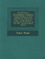 British History Chronologically Arranged, 2: Comprehending a Chamfied Analysis of Events and Occurencis in Church and State ... from the First Invasio di John Wade edito da Nabu Press