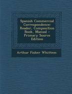 Spanish Commercial Correspondence: Reader, Composition Book, Manual - Primary Source Edition di Arthur Fisher Whittem edito da Nabu Press