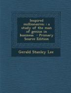 Inspired Millionaires;: A Study of the Man of Genius in Business di Gerald Stanley Lee edito da Nabu Press