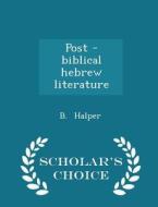 Post - Biblical Hebrew Literature - Scholar's Choice Edition di B Halper edito da Scholar's Choice