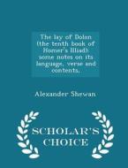 The Lay Of Dolon (the Tenth Book Of Homer's Illiad); Some Notes On Its Language, Verse And Contents, - Scholar's Choice Edition di Alexander Shewan edito da Scholar's Choice