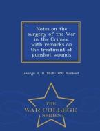 Notes On The Surgery Of The War In The Crimea, With Remarks On The Treatment Of Gunshot Wounds - War College Series di George H B 1828-1892 MacLeod edito da War College Series