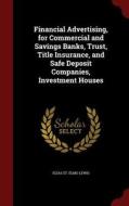 Financial Advertising, For Commercial And Savings Banks, Trust, Title Insurance, And Safe Deposit Companies, Investment Houses di Elias St Elmo Lewis edito da Andesite Press