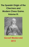The Spanish Origin of the Checkers and Modern Chess Game. Volume III. di Govert Westerveld edito da Lulu.com