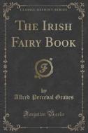 The Irish Fairy Book (classic Reprint) di Alfred Perceval Graves edito da Forgotten Books