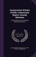 Construction Worker Profile, Community Report, Conrad, Montana di Mountain West Research edito da Palala Press