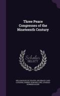Three Peace Congresses Of The Nineteenth Century di William Roscoe Thayer, Archibald Cary Coolidge, Robert Howard Lord edito da Palala Press