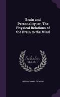 Brain And Personality; Or, The Physical Relations Of The Brain To The Mind di William Hanna Thomson edito da Palala Press