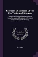 Relations of Diseases of the Eye to General Diseases: Forming a Supplementary Volume to Every Manual and Text-Book of Pr di Max Knies edito da CHIZINE PUBN
