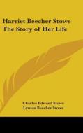 Harriet Beecher Stowe the Story of Her Life di Charles Edward Stowe, Lyman Beecher Stowe edito da Kessinger Publishing