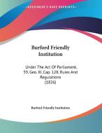 Burford Friendly Institution: Under the Act of Parliament, 59, Geo. III, Cap. 128, Rules and Regulations (1826) di Friendly I Burford Friendly Institution, Burford Friendly Institution edito da Kessinger Publishing