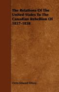 The Relations Of The United States To The Canadian Rebellion Of 1837-1838 di Orrin Edward Tiffany edito da Yutang Press