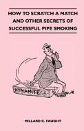 How to Scratch a Match and Other Secrets of Successful Pipe Smoking di Millard C. Faught edito da Read Books