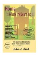 Home Is Where the Learning Is: Homeschool Lifestyles from Homeschool Moms di Valerie J. Steimle edito da Createspace
