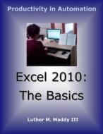 Excel 2010: The Basics di Luther M. Maddy, Luther M. Maddy III edito da Createspace