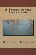 A Secret in the Heartland di Michael J. Henning edito da Createspace