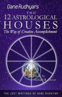 The Twelve Astrological Houses: The Way of Creative Accomplishment di Dane Rudhyar edito da Createspace