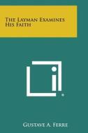 The Layman Examines His Faith di Gustave a. Ferre edito da Literary Licensing, LLC
