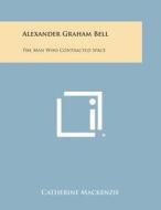 Alexander Graham Bell: The Man Who Contracted Space di Catherine MacKenzie edito da Literary Licensing, LLC