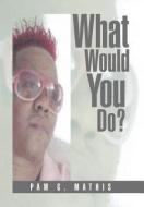 What Would You Do? di Pam G. Mathis edito da Xlibris