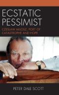 Ecstatic Pessimist: Czeslaw Milosz, Poet of Catastrophe and Hope di Peter Dale Scott edito da ROWMAN & LITTLEFIELD