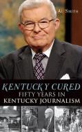 Kentucky Cured: Fifty Years in Kentucky Journalism di Al Smith edito da HISTORY PR