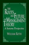 The Roots and Future of Management Theory di William F. Roth edito da Taylor & Francis Inc