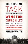 Our Supreme Task: How Winston Churchill's Iron Curtain Speech Defined the Cold War Alliance di Philip White edito da PUBLICAFFAIRS