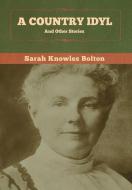 A Country Idyl And Other Stories di Sarah Knowles Bolton edito da Bibliotech Press