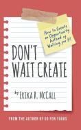 DON'T WAIT CREATE: HOW TO CREATE AN OPPO di ERIKA R. MCCALL edito da LIGHTNING SOURCE UK LTD