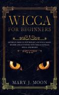 WICCA FOR BEGINNERS: ULTIMATE GUIDE TO W di MARY J. MOON edito da LIGHTNING SOURCE UK LTD
