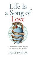 Life Is A Song Of Love - A Woman`s Spiritual Journey Of The Heart And Womb di Sally Patton edito da John Hunt Publishing
