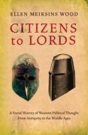 Citizens to Lords: A Social History of Western Political Thought from Antiquity to the Middle Ages di Ellen Meiksins Wood edito da Verso