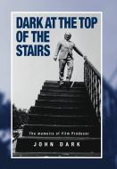 Dark at the Top of the Stairs - Memoirs of a Film Producer di John Dark edito da Arima Publishing