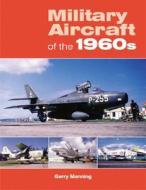 Military Aircraft Of The 1960s di Gerry Manning edito da Ian Allan Publishing