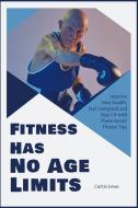 Fitness Has No Age Limits di Curtis Lowe edito da Get Fit for Seniors