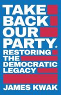 Take Back Our Party: Restoring The Democ di JAMES KWAK edito da Lightning Source Uk Ltd