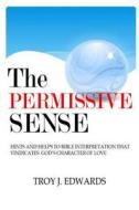 The Permissive Sense: Hints and Helps to Bible Interpretation That Vindicates God's Character of Love di Troy J. Edwards edito da Createspace Independent Publishing Platform